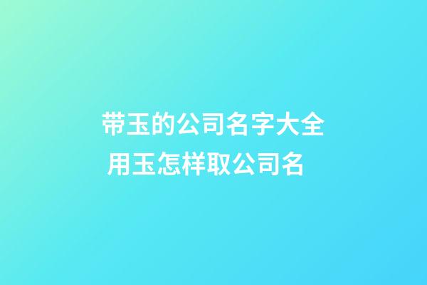 带玉的公司名字大全 用玉怎样取公司名-第1张-公司起名-玄机派